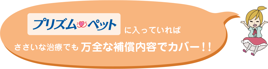 プリズムペットに入っていればささいな診療でも万全の補償でカバー！